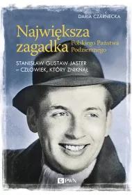 Najwi�ksza zagadka Polskiego Pa�stwa Podziemnego. Stanis�aw Gustaw Jaster - cz�owiek, kt�ry znikn��