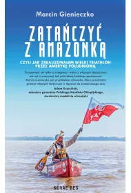 Zata�czy� z Amazonk�, czyli  jak zrealizowa�em wielki triathlon przez Ameryk� Po�udniow�