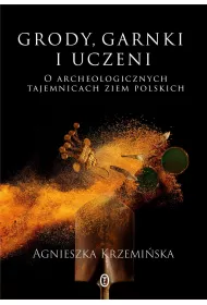 Grody, garnki i uczeni. O archeologicznych tajemnicach ziem polskich