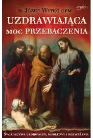 Uzdrawiaj�ca moc przebaczenia. �wiadectwa uzdrowie�, modlitwy i rozwa�ania