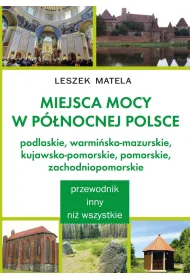 Miejsca mocy w p�nocnej Polsce. Podlaskie, warmi�sko-mazurskie, kujawsko-pomorskie, pomorskie, zachodniopomorskie