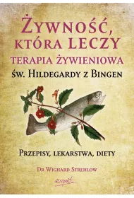 ywno, ktra leczy. Terapia ywieniowa w. Hildegardy z Bingen. Przepisy, lekarstwa, diety