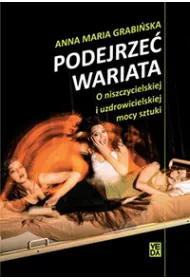 Podejrze� wariata. O niszczycielskiej i uzdrowicielskiej mocy sztuki