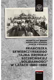 Franciszka Skwierczy�skiego "tajna kronika" szczeci�skiej "Solidarno�ci" w latach 1980-1982