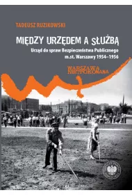 Mi�dzy urz�dem a s�u�b�. Urz�d do spraw Bezpiecze�stwa Publicznego m.st. Warszawy 1954&ndash;1956