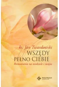 Wsz�dy pe�no Ciebie. Rozwa�ania na niedziele i �wi�ta