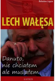 Lech Wa��sa. Danuto, nie chcia�em, ale musia�em