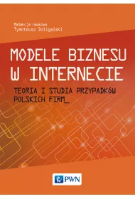 Modele biznesu w Internecie. Teoria i studia przypadk�w polskich firm