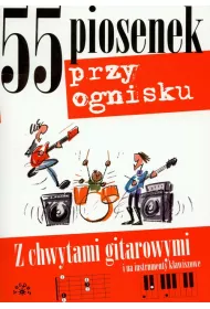 55 piosenek przy ognisku z chwytami gitarowymi i na instrumenty klawiszowe
