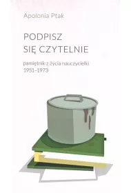 Podpisz si� czytelnie. Pami�tnik z �ycia nauczycielki 1951-1973