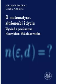 O matematyce, z�o�ono�ci i �yciu. Z Henrykiem Wo�niakowskim rozmawiaj� Boles�aw Kacewicz i Leszek Plaskota