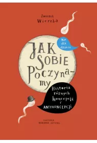 Jak sobie poczynamy. Historia r�nych koncepcji i antykoncepcji nie dla dzieci