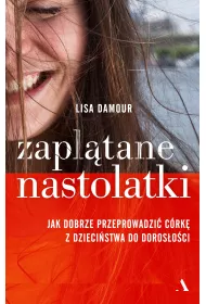 Zapl�tane nastolatki. Jak dobrze przeprowadzi� c�rk� z dzieci�stwa do doros�o�ci