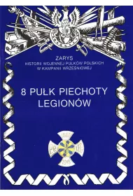 8 Pu�k Piechoty Legion�w. Zarys historii wojennej Pu�k�w Polskich w Kampanii Wrze�niowej