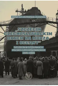 Szczecin czechos�owackim oknem na morza i oceany. Szczecin w stosunkach polsko-czechos�owackich 1945–1989