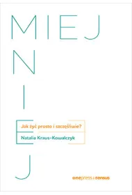 MIEJ MNIEJ. Jak �y� prosto i szcz�liwie?