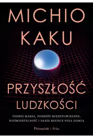 Przyszo ludzkoci. Podbj Marsa, podre midzygwiezdne,niemiertelno i nasze miejsce poza Ziemi