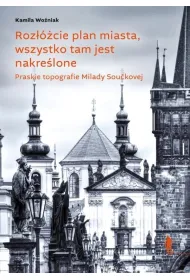 Roz��cie plan miasta, wszystko tam jest nakre�lone. Praskie topografie Milady Sou�kovej