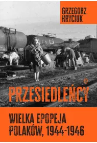 Przesiedle�cy. Wielka epopeja Polak�w (1944-1946)