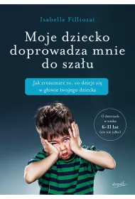 Moje dziecko doprowadza mnie do sza�u jak zrozumie� to co dzieje si� w g�owie twojego dziecka