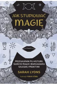 Jak studiowa� magi�. Przewodnik po historii, �wiecie magii i budowaniu w�asnej praktyki