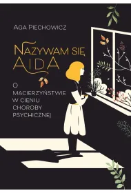 Nazywam si� Aida. O macierzy�stwie w cieniu choroby psychicznej