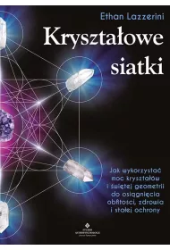 Kryszta�owe siatki. Jak wykorzysta� moc kryszta��w i �wi�tej geometrii do osi�gni�cia obfito�ci, zdrowia i sta�ej ochrony