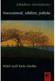 Nowoczesno��, nihilizm, polityka. Wok� my�li Karla Lowitha