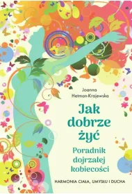 Jak dobrze �y�. Poradnik dojrza�ej kobieco�ci. Harmonia cia�a, umys�u i ducha