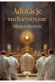 Adoracje eucharystyczne. Mi�uj�ca obecno��
