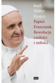Papie� Franciszek. Rewolucja czu�o�ci i mi�o�ci