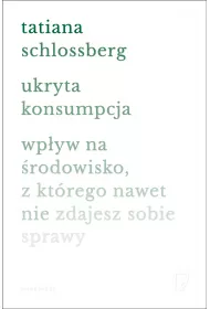Ukryta konsumpcja. Wp�yw na �rodowisko, z kt�rego nawet nie zdajesz sobie sprawy