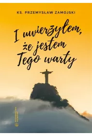 I uwierzy�em, �e jestem Tego warty