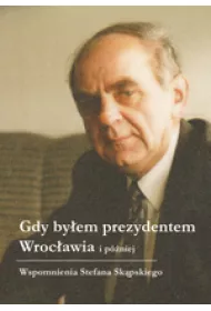 Gdy by�em prezydentem Wroc�awia i p�niej
