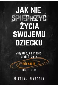 Jak nie spieprzy� �ycia swojemu dziecku. Edukacja