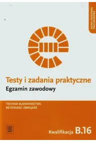 Technik budownictwa. Betoniarz-zbrojarz. Kwalifikacja B.16. Testy i Zadania Praktyczne. Egzamin Zawodowy