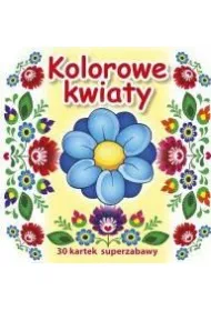 30 kartek superzabawy. Kolorowe kwiaty