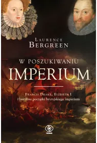 W poszukiwaniu imperium. Francis Drake, Elbieta I i burzliwe pocztki brytyjskiego imperium