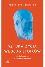 Sztuka �ycia wed�ug stoik�w. Jak �y� m�drze, dobrze i szcz�liwie
