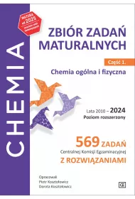 Chemia. Zbir zada maturalnych. Lata 2010–2024. Poziom rozszerzony. 569 zada CKE z rozwizaniami. Cz 1. Chemia oglna i fizyczna
