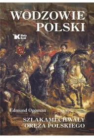 Wodzowie Polski. Szlakami chwa�y or�a polskiego
