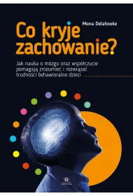 Co kryje zachowanie?. Jak nauka o m�zgu oraz wsp�czucie pomagaj� zrozumie� i rozwi�za� trudno�ci behawioralne dzieci