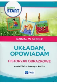 Pewny start. Dzisiaj w szkole. Ukadam, opowiadam. Historyjki obrazkowe