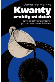 Kwanty zrobi�y mi dzie�, czyli prosty przewodnik po naturze wszech�wiata