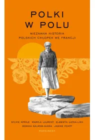 Polki w polu. Nieznana historia polskich ch�opek we Francji