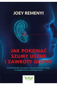 Jak pokona� szumy uszne i zawroty g�owy. Proste techniki aktywuj�ce neuroplastyczno�� m�zgu w dolegliwo�ciach audiologicznych
