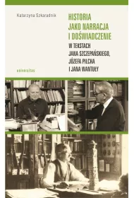 Historia jako narracja i do�wiadczenie w tekstach Jana Szczepa�skiego, J�zefa Pilcha i Jana Wantu�y