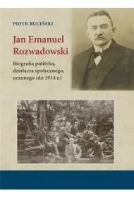Jan Emanuel Rozwadowski. Biografia polityka, dzia�acza spo�ecznego, uczonego (do 1914 r.)