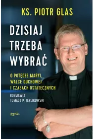 Dzisiaj trzeba wybra. O potdze Maryi, walce duchowej i czasach ostatecznych