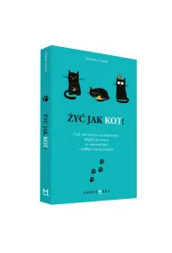 �y� jak kot czyli jak nauczy� si� odpuszcza� skupi� si� na tym co najwa�niejsze i zadba� o swoje szcz�cie